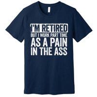 I'm Retired But I Work Part Time As A Pain In The Ass Premium T-Shirt