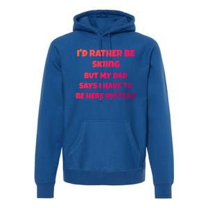 Id Rather Be Skiing But My Dad Says I Have To Be Here Cool Gift Premium Hoodie