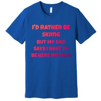 Id Rather Be Skiing But My Dad Says I Have To Be Here Cool Gift Premium T-Shirt