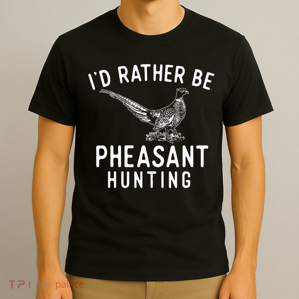 ID Rather Be Pheasant Hunting Pheasant Hunter Bird Hunter T-Shirt