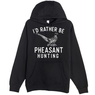 ID Rather Be Pheasant Hunting Pheasant Hunter Bird Hunter Premium Pullover Hoodie