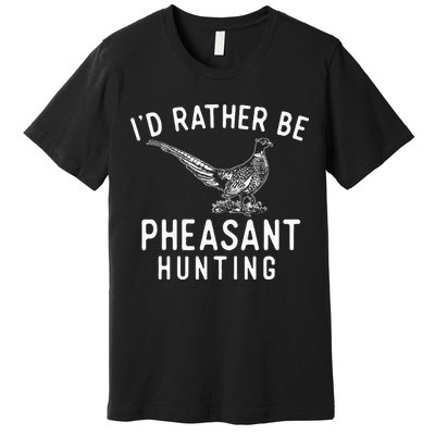 ID Rather Be Pheasant Hunting Pheasant Hunter Bird Hunter Premium T-Shirt