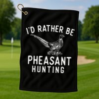 ID Rather Be Pheasant Hunting Pheasant Hunter Bird Hunter Golf Towel