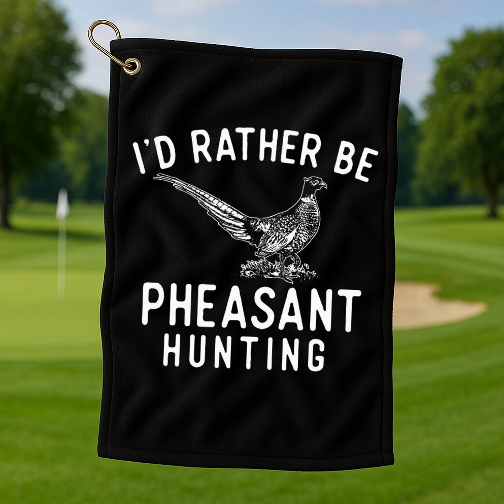 ID Rather Be Pheasant Hunting Pheasant Hunter Bird Hunter Golf Towel