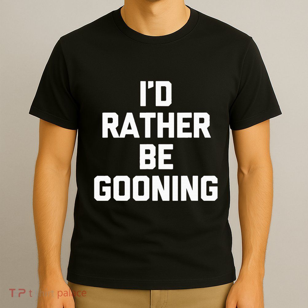 ID Rather Be Gooning T-Shirt