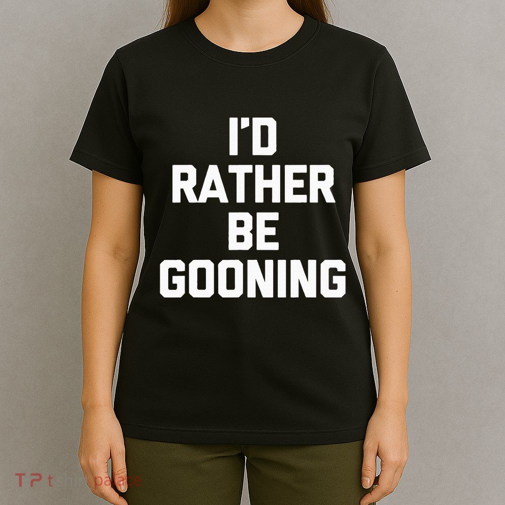 ID Rather Be Gooning T-Shirt