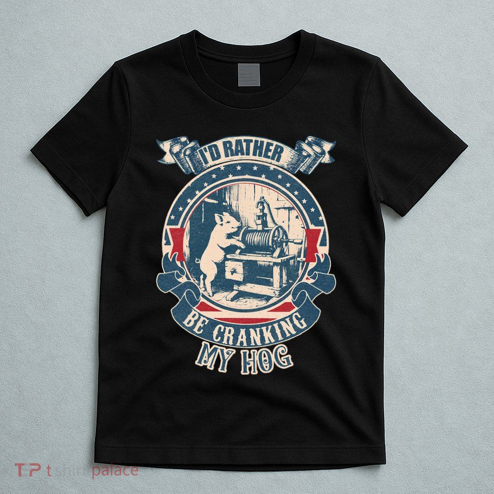 ID Rather Be Cranking My Hog T-Shirt