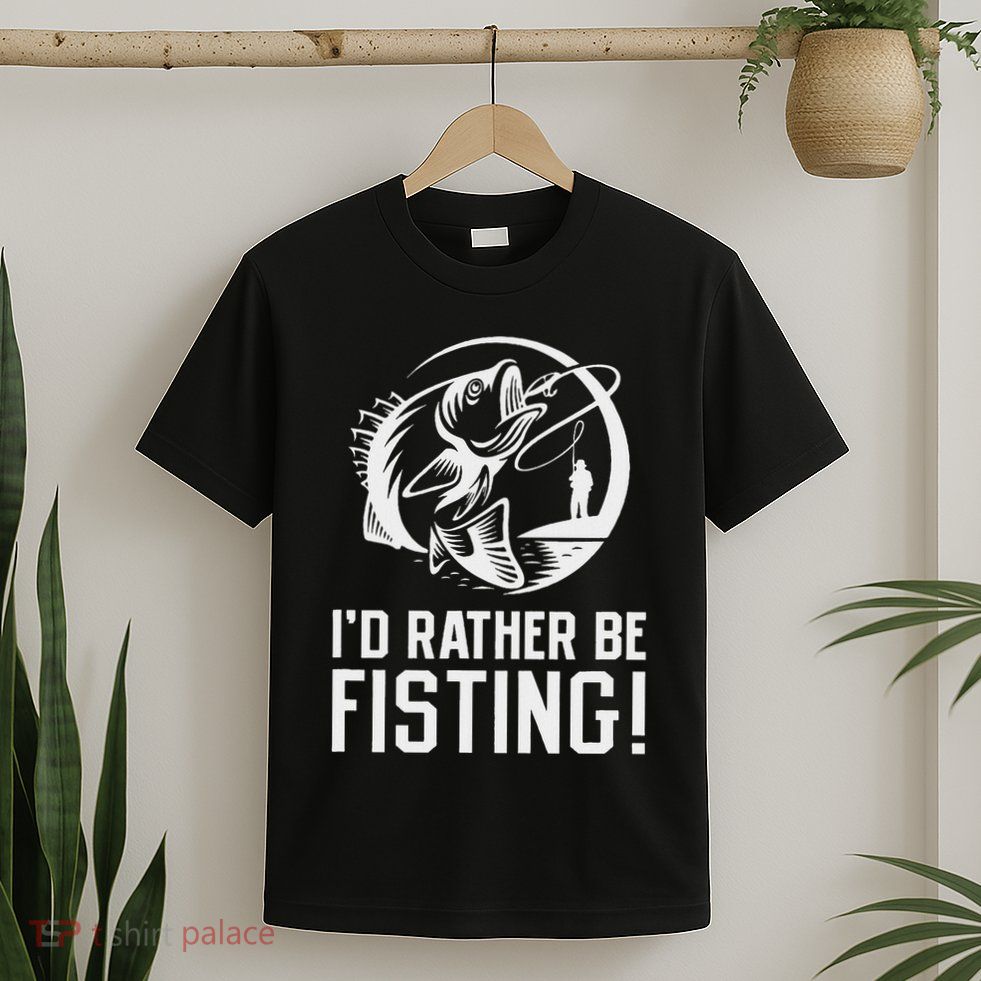 ID Rather Be Fisting T-Shirt