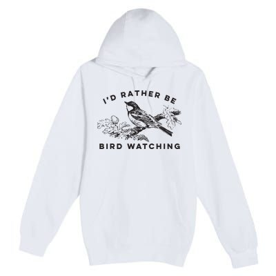 Id Rather Be Bird Watching Birding Nerd Gift Watcher Premium Pullover Hoodie