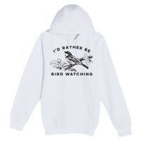 Id Rather Be Bird Watching Birding Nerd Gift Watcher Premium Pullover Hoodie