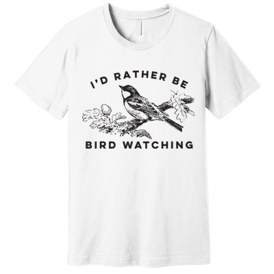 Id Rather Be Bird Watching Birding Nerd Gift Watcher Premium T-Shirt