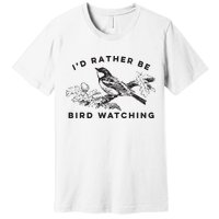 Id Rather Be Bird Watching Birding Nerd Gift Watcher Premium T-Shirt