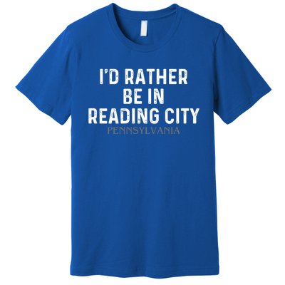 Id Rather Be In Reading City Pennsylvania Gift Premium T-Shirt