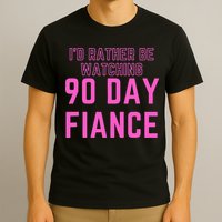 ID Rather Be Watching 90 Day Fiance T-Shirt