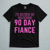 ID Rather Be Watching 90 Day Fiance T-Shirt