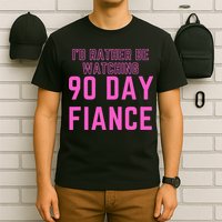ID Rather Be Watching 90 Day Fiance T-Shirt