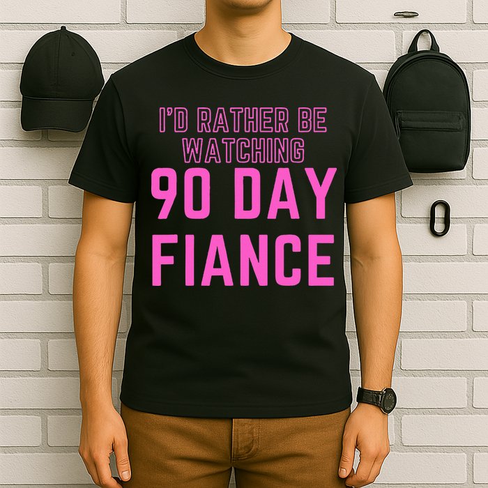 ID Rather Be Watching 90 Day Fiance T-Shirt