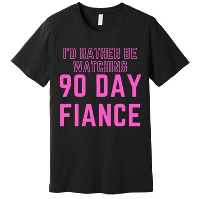 ID Rather Be Watching 90 Day Fiance Premium T-Shirt