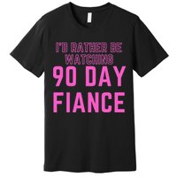 ID Rather Be Watching 90 Day Fiance Premium T-Shirt