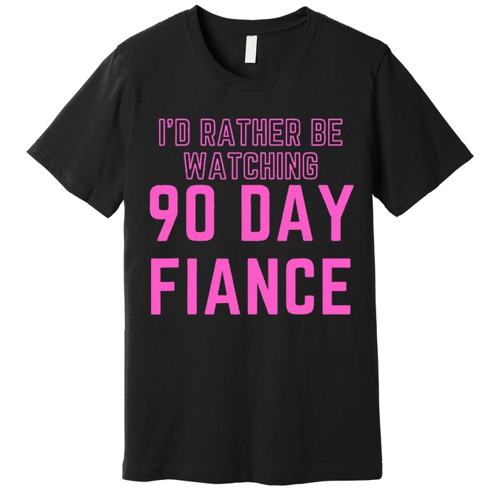 ID Rather Be Watching 90 Day Fiance Premium T-Shirt