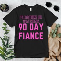 ID Rather Be Watching 90 Day Fiance Premium T-Shirt