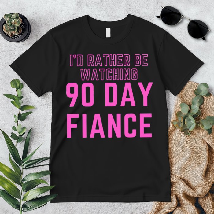 ID Rather Be Watching 90 Day Fiance Premium T-Shirt