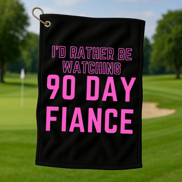 ID Rather Be Watching 90 Day Fiance Golf Towel