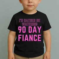 ID Rather Be Watching 90 Day Fiance Toddler T-Shirt
