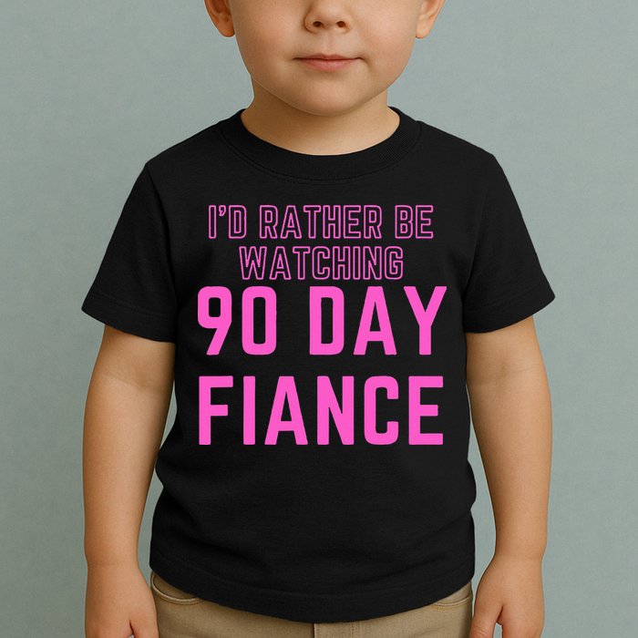 ID Rather Be Watching 90 Day Fiance Toddler T-Shirt
