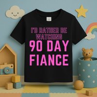 ID Rather Be Watching 90 Day Fiance Toddler T-Shirt