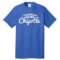 I'd Rather Be Eating Chipotle Cute Gift For Chipotle Lover Tall T-Shirt