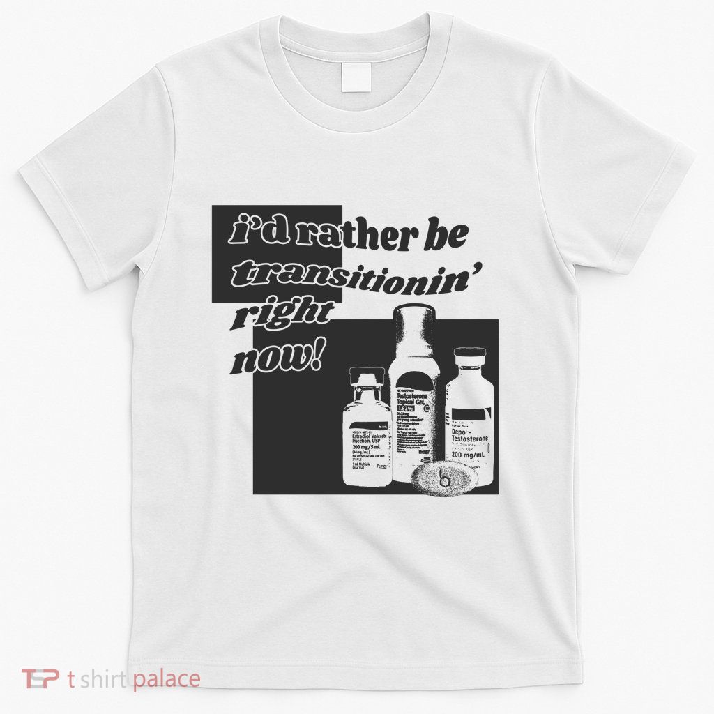 Id Rather Be Transitionin Right Now T-Shirt