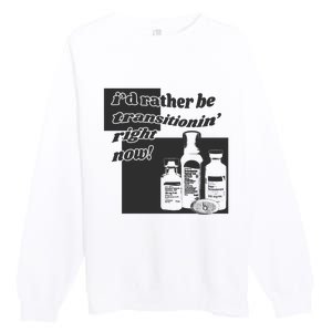 Id Rather Be Transitionin Right Now Premium Crewneck Sweatshirt