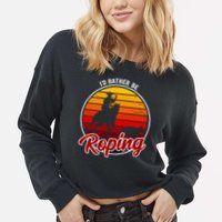 I'd Rather Be Roping Clothing - Cowboy Funny Roping  Cropped Pullover Crew