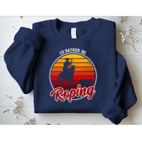 I'd Rather Be Roping Clothing - Cowboy Funny Roping  Sweatshirt