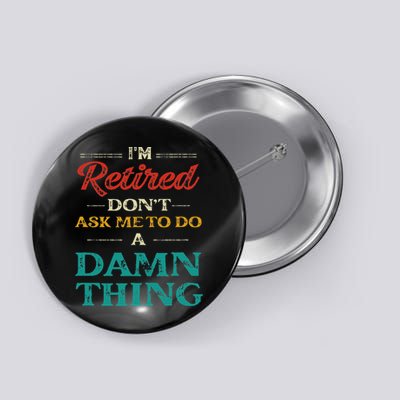 I'm Retired Don't Ask Me To Do A Damn Thing Retirement Button