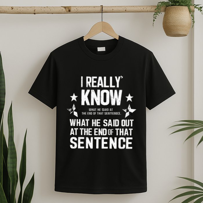 I Really Don’T Know What He Said At The End Of That Sentence T-Shirt