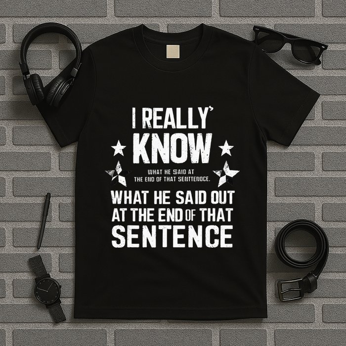 I Really Don’T Know What He Said At The End Of That Sentence T-Shirt