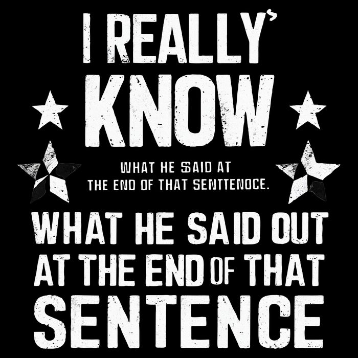 I Really Don’T Know What He Said At The End Of That Sentence T-Shirt