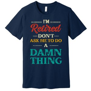 I'm Retired Don't Ask Me To Do A Damn Thing Retirement Premium T-Shirt