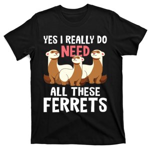 I Really Do Need These Ferrets Ferret Lover T-Shirt