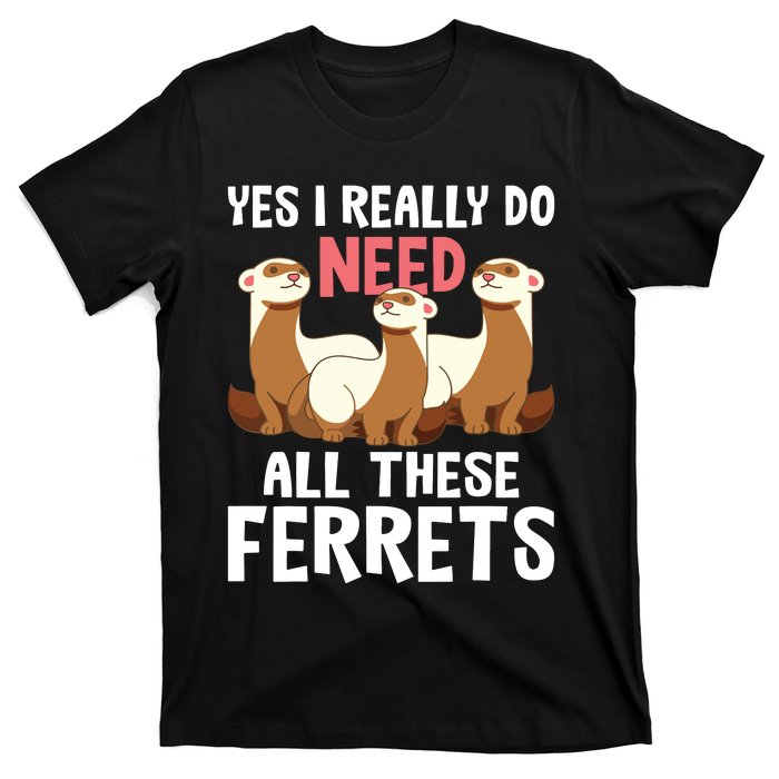 I Really Do Need These Ferrets Ferret Lover T-Shirt