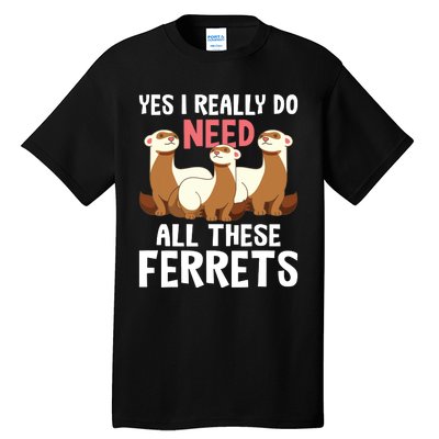 I Really Do Need These Ferrets Ferret Lover Tall T-Shirt