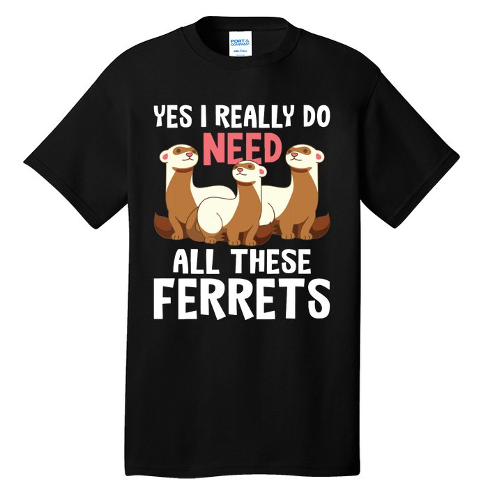 I Really Do Need These Ferrets Ferret Lover Tall T-Shirt