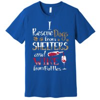 I Rescue Dogs From Shelters And Wine From Bottles Funny Gift Premium T-Shirt