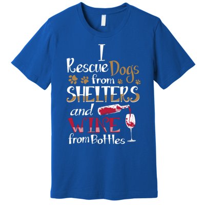 I Rescue Dogs From Shelters And Wine From Bottles Funny Gift Premium T-Shirt