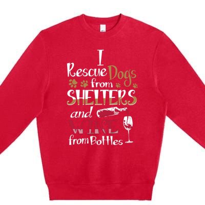 I Rescue Dogs From Shelters And Wine From Bottles Funny Gift Premium Crewneck Sweatshirt