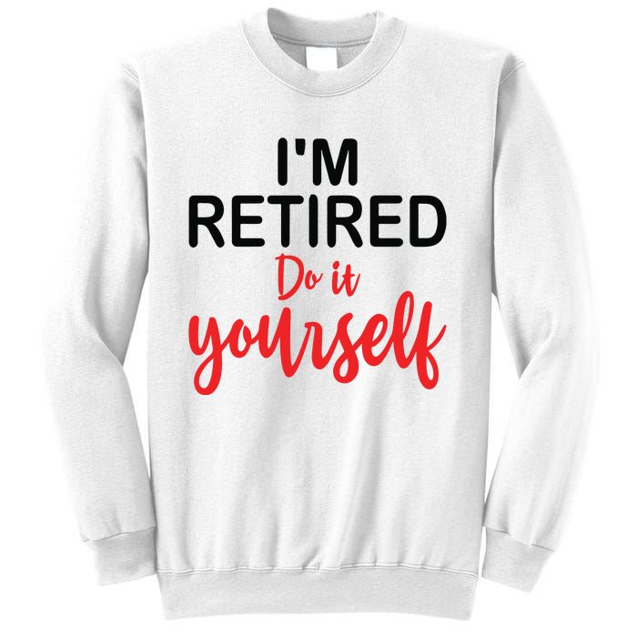 Im Retired Do It Yourself Sweatshirt