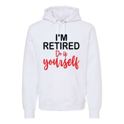 Im Retired Do It Yourself Premium Hoodie