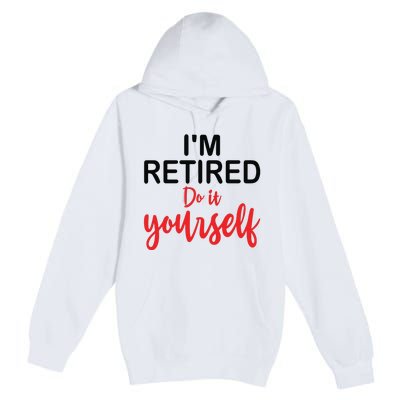 Im Retired Do It Yourself Premium Pullover Hoodie